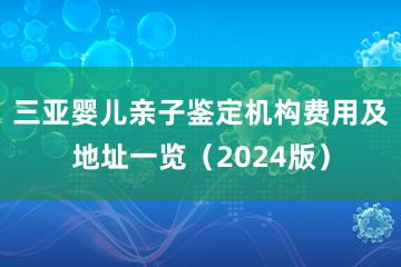 三亚婴儿亲子鉴定机构费用及地址一览（2024版）